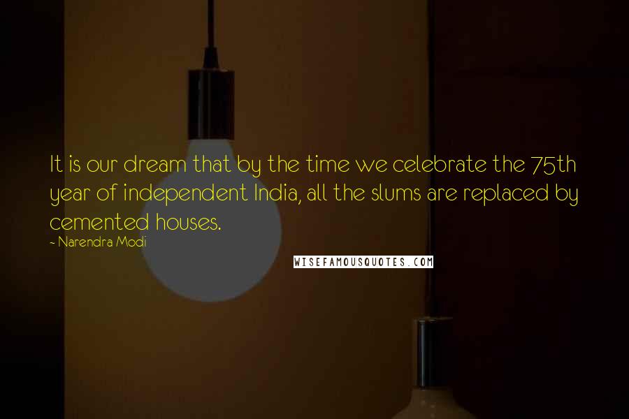 Narendra Modi Quotes: It is our dream that by the time we celebrate the 75th year of independent India, all the slums are replaced by cemented houses.