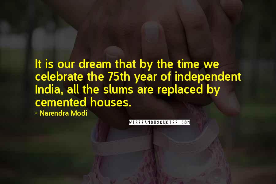 Narendra Modi Quotes: It is our dream that by the time we celebrate the 75th year of independent India, all the slums are replaced by cemented houses.