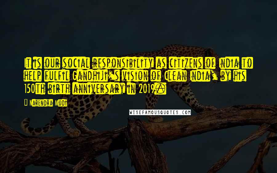 Narendra Modi Quotes: It is our social responsibility as citizens of India to help fulfil Gandhiji's vision of Clean India, by his 150th birth anniversary in 2019.