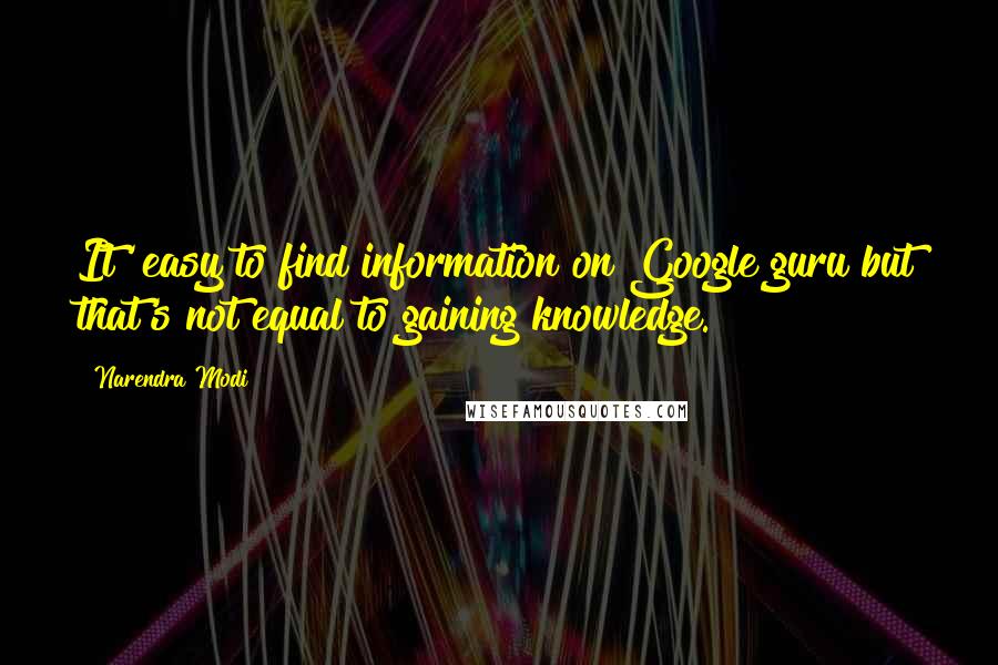 Narendra Modi Quotes: It' easy to find information on Google guru but that's not equal to gaining knowledge.