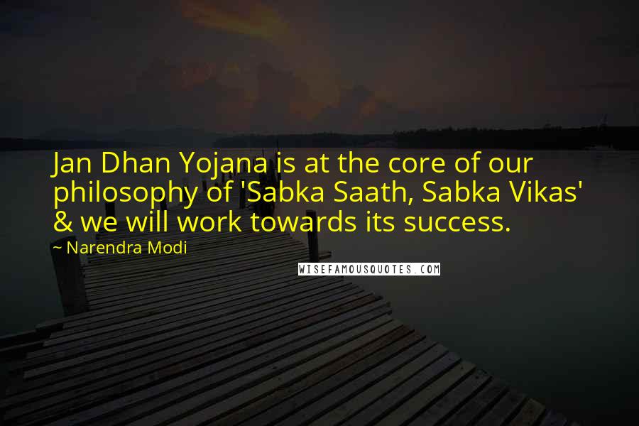 Narendra Modi Quotes: Jan Dhan Yojana is at the core of our philosophy of 'Sabka Saath, Sabka Vikas' & we will work towards its success.