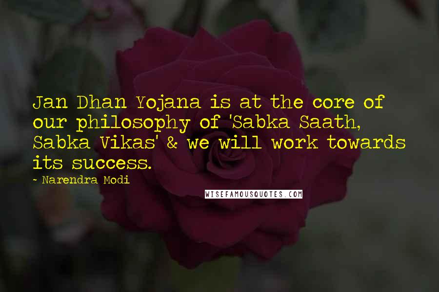 Narendra Modi Quotes: Jan Dhan Yojana is at the core of our philosophy of 'Sabka Saath, Sabka Vikas' & we will work towards its success.
