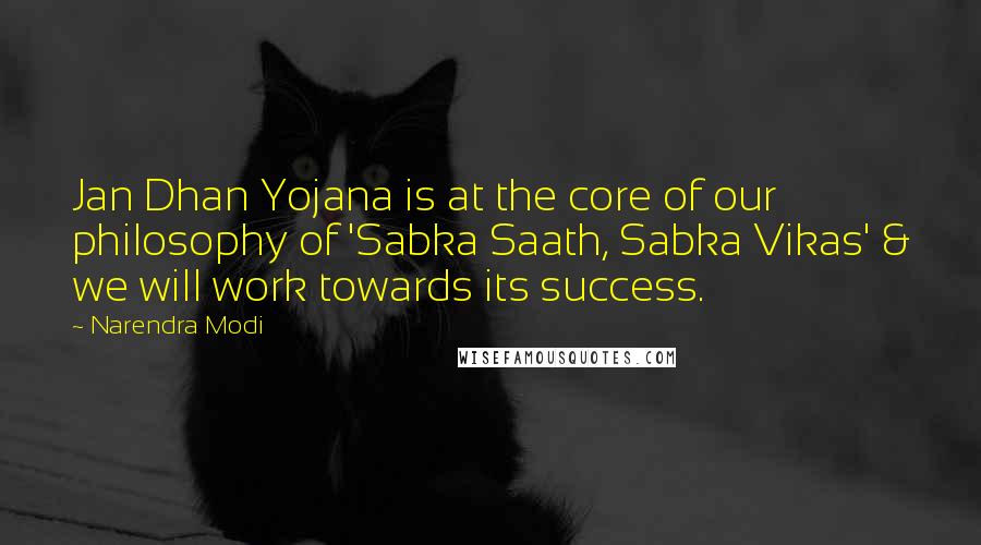Narendra Modi Quotes: Jan Dhan Yojana is at the core of our philosophy of 'Sabka Saath, Sabka Vikas' & we will work towards its success.