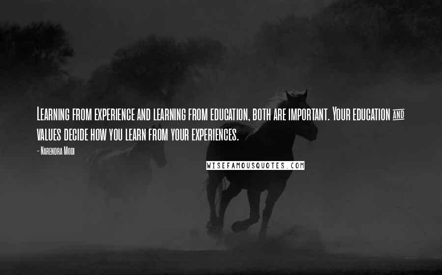 Narendra Modi Quotes: Learning from experience and learning from education, both are important. Your education & values decide how you learn from your experiences.