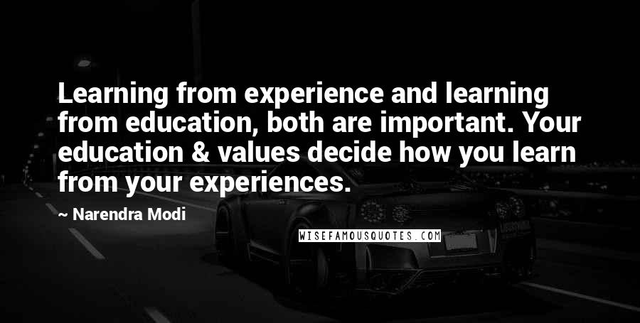 Narendra Modi Quotes: Learning from experience and learning from education, both are important. Your education & values decide how you learn from your experiences.