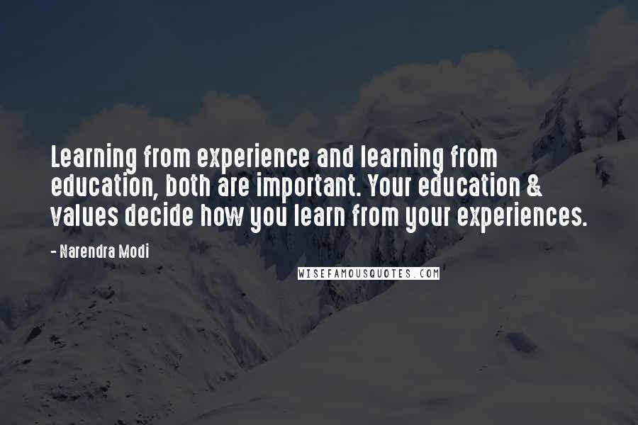 Narendra Modi Quotes: Learning from experience and learning from education, both are important. Your education & values decide how you learn from your experiences.