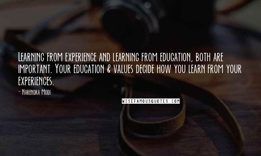 Narendra Modi Quotes: Learning from experience and learning from education, both are important. Your education & values decide how you learn from your experiences.