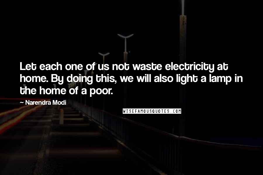 Narendra Modi Quotes: Let each one of us not waste electricity at home. By doing this, we will also light a lamp in the home of a poor.