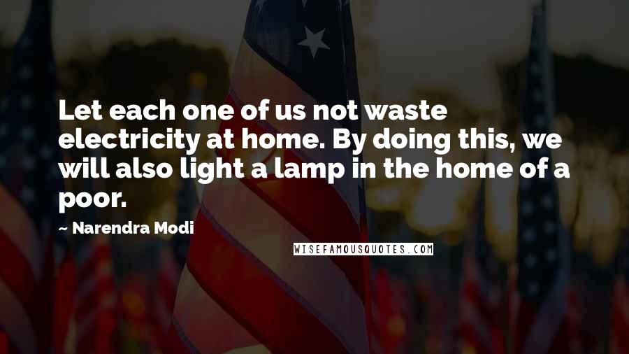 Narendra Modi Quotes: Let each one of us not waste electricity at home. By doing this, we will also light a lamp in the home of a poor.