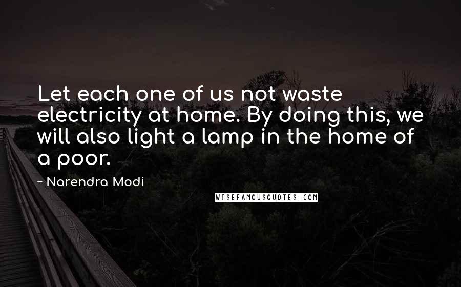 Narendra Modi Quotes: Let each one of us not waste electricity at home. By doing this, we will also light a lamp in the home of a poor.