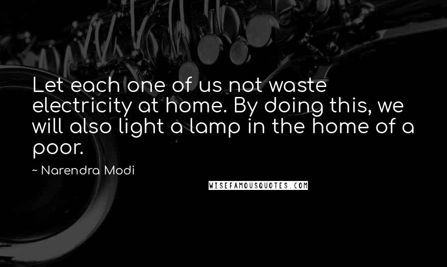 Narendra Modi Quotes: Let each one of us not waste electricity at home. By doing this, we will also light a lamp in the home of a poor.