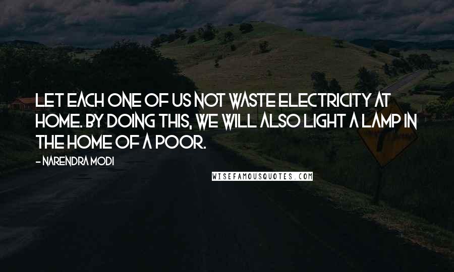 Narendra Modi Quotes: Let each one of us not waste electricity at home. By doing this, we will also light a lamp in the home of a poor.