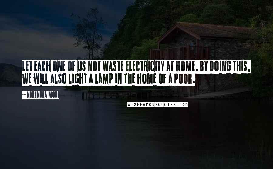 Narendra Modi Quotes: Let each one of us not waste electricity at home. By doing this, we will also light a lamp in the home of a poor.