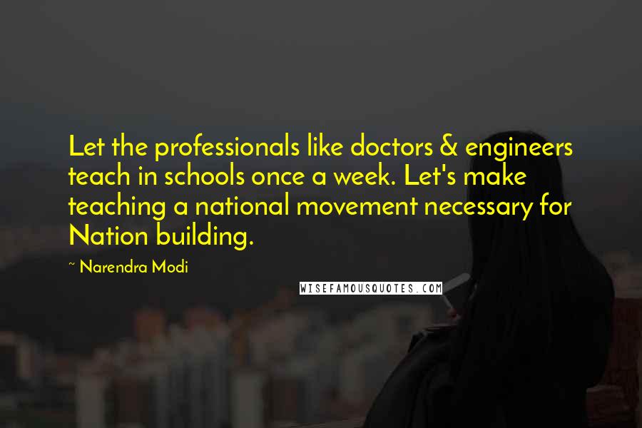 Narendra Modi Quotes: Let the professionals like doctors & engineers teach in schools once a week. Let's make teaching a national movement necessary for Nation building.