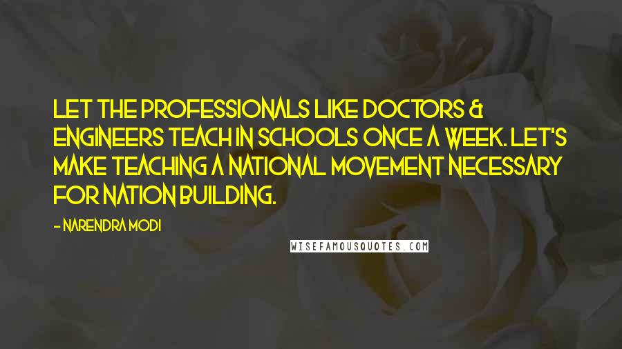 Narendra Modi Quotes: Let the professionals like doctors & engineers teach in schools once a week. Let's make teaching a national movement necessary for Nation building.