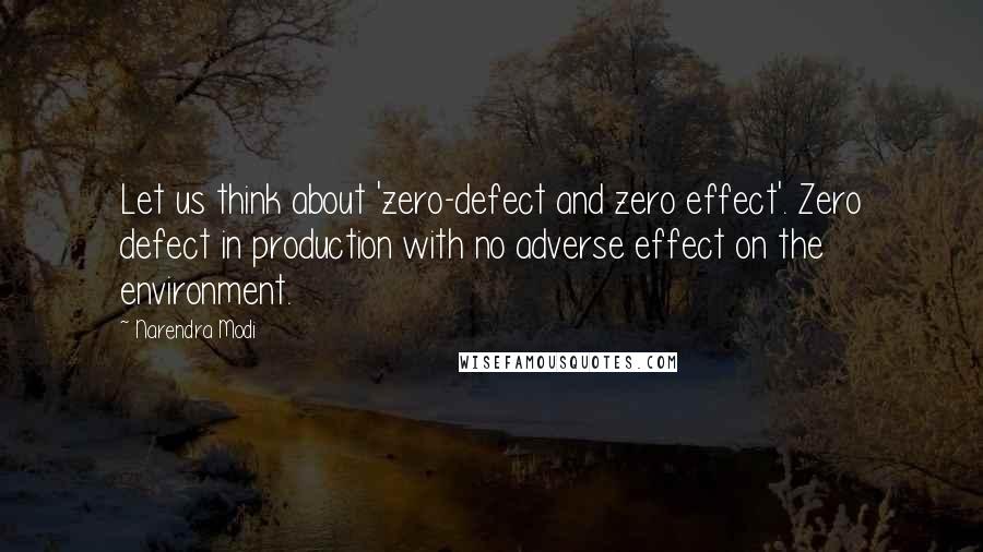 Narendra Modi Quotes: Let us think about 'zero-defect and zero effect'. Zero defect in production with no adverse effect on the environment.