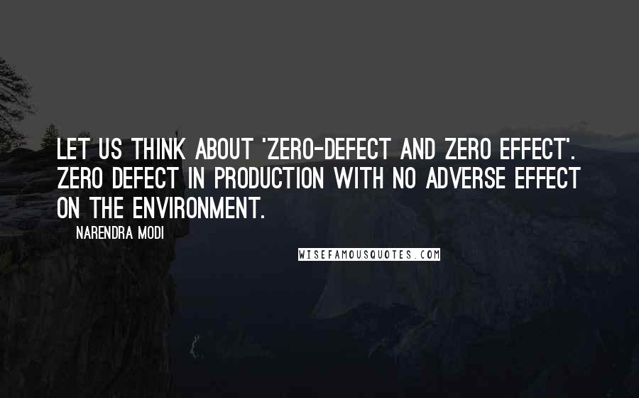 Narendra Modi Quotes: Let us think about 'zero-defect and zero effect'. Zero defect in production with no adverse effect on the environment.