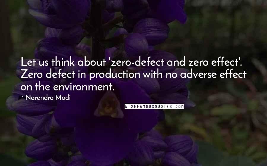 Narendra Modi Quotes: Let us think about 'zero-defect and zero effect'. Zero defect in production with no adverse effect on the environment.