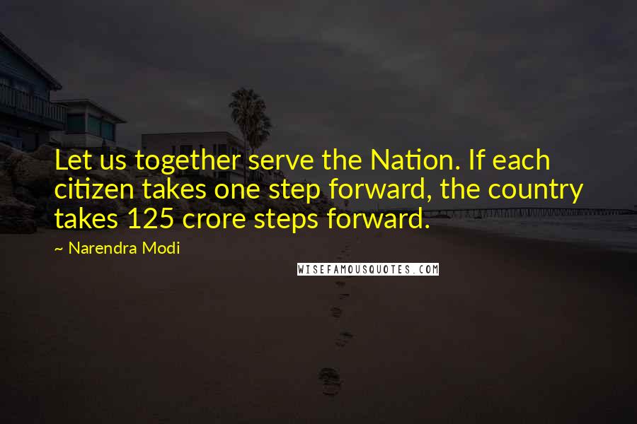 Narendra Modi Quotes: Let us together serve the Nation. If each citizen takes one step forward, the country takes 125 crore steps forward.