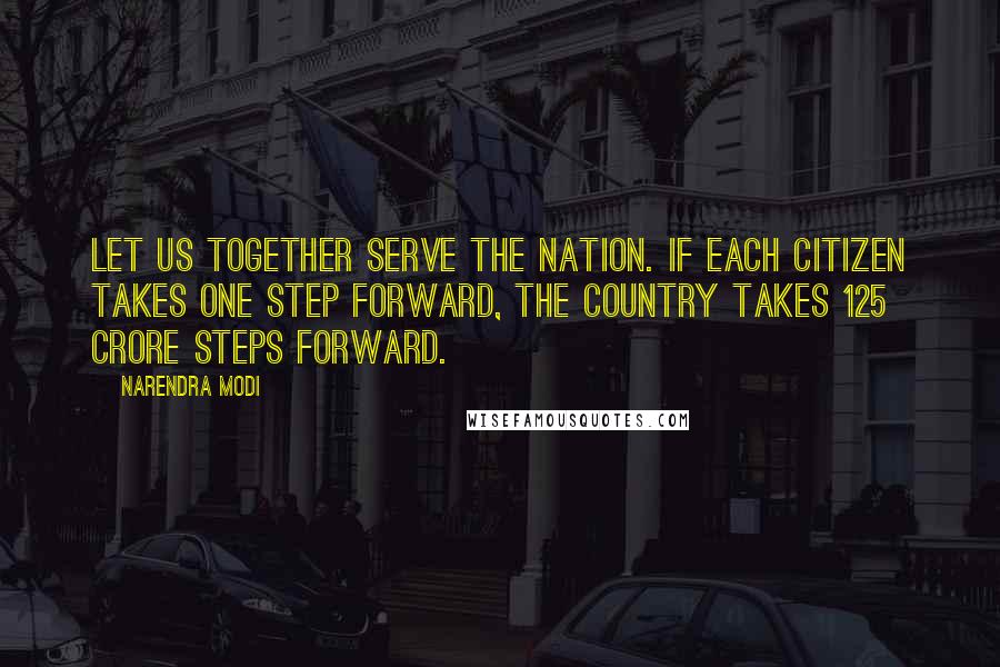 Narendra Modi Quotes: Let us together serve the Nation. If each citizen takes one step forward, the country takes 125 crore steps forward.