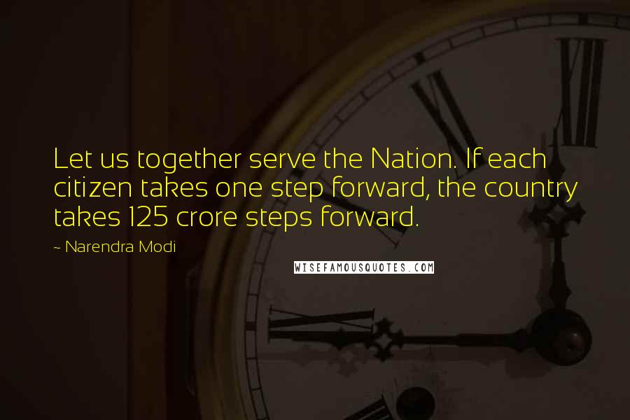 Narendra Modi Quotes: Let us together serve the Nation. If each citizen takes one step forward, the country takes 125 crore steps forward.