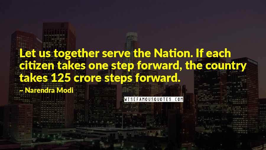 Narendra Modi Quotes: Let us together serve the Nation. If each citizen takes one step forward, the country takes 125 crore steps forward.