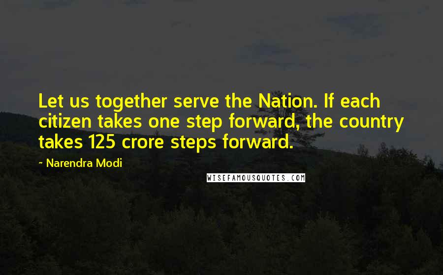 Narendra Modi Quotes: Let us together serve the Nation. If each citizen takes one step forward, the country takes 125 crore steps forward.