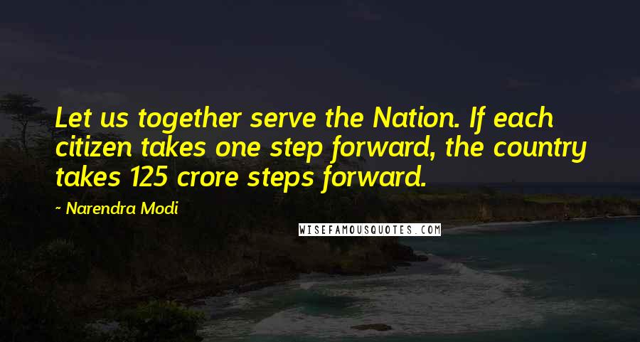 Narendra Modi Quotes: Let us together serve the Nation. If each citizen takes one step forward, the country takes 125 crore steps forward.