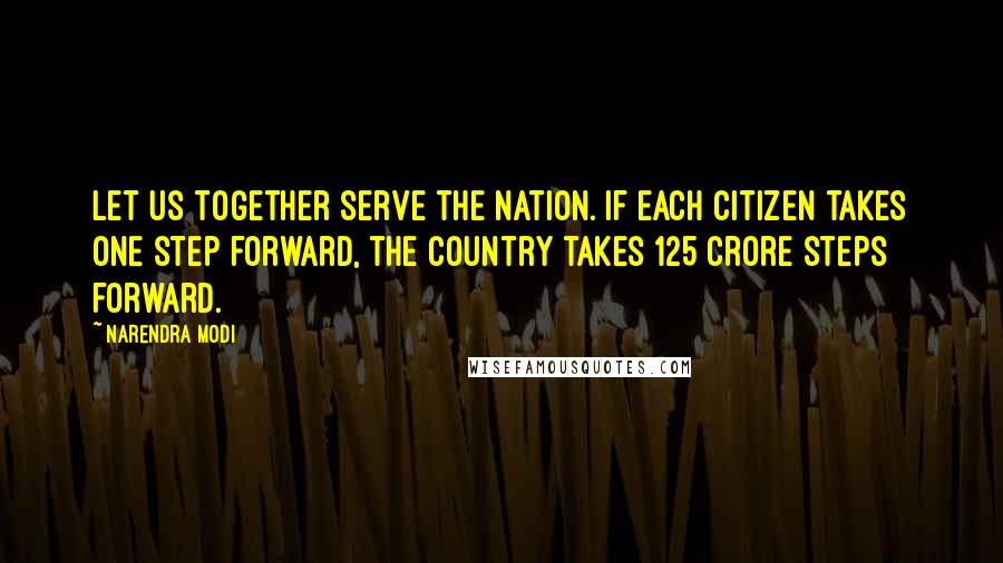 Narendra Modi Quotes: Let us together serve the Nation. If each citizen takes one step forward, the country takes 125 crore steps forward.