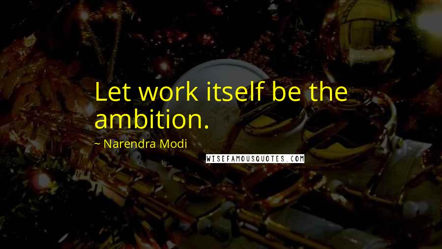 Narendra Modi Quotes: Let work itself be the ambition.