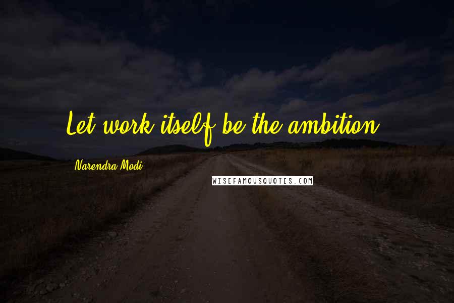 Narendra Modi Quotes: Let work itself be the ambition.