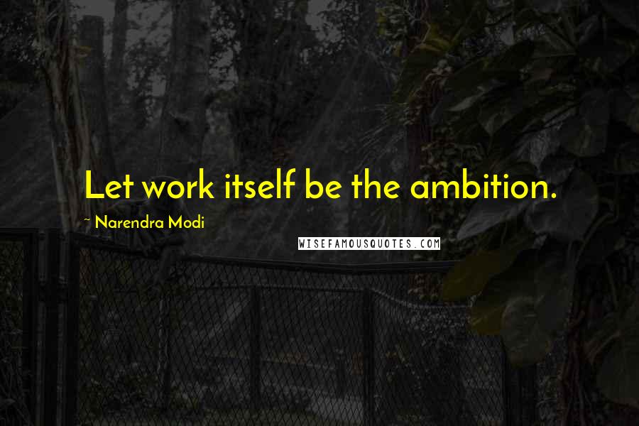 Narendra Modi Quotes: Let work itself be the ambition.