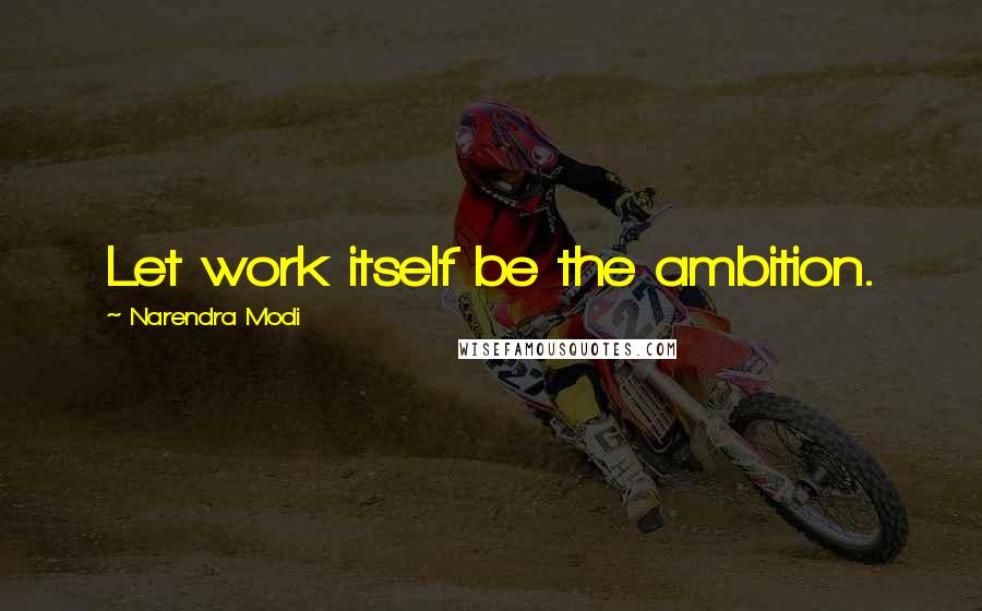 Narendra Modi Quotes: Let work itself be the ambition.