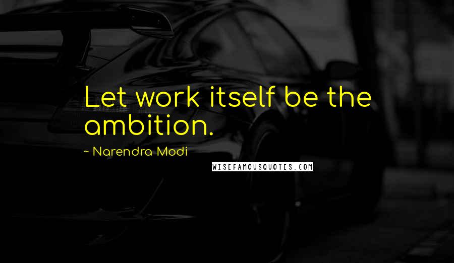 Narendra Modi Quotes: Let work itself be the ambition.