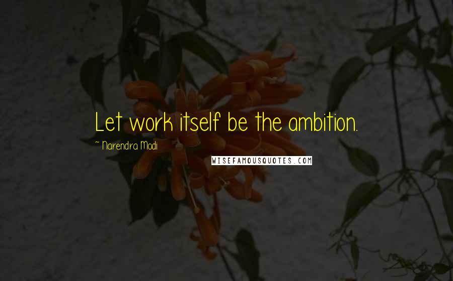 Narendra Modi Quotes: Let work itself be the ambition.