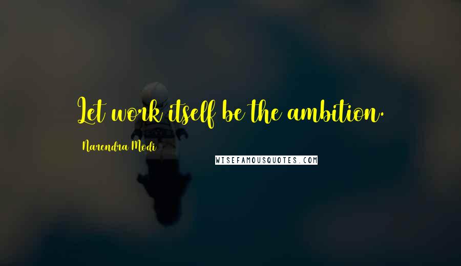 Narendra Modi Quotes: Let work itself be the ambition.