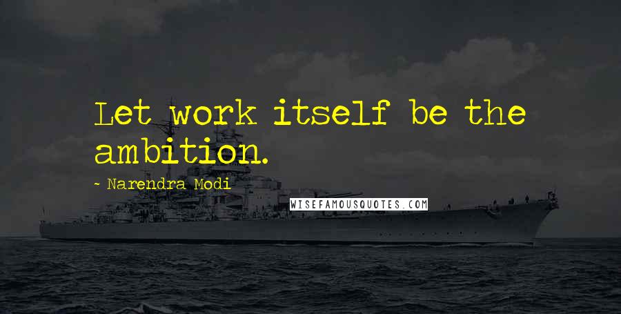 Narendra Modi Quotes: Let work itself be the ambition.