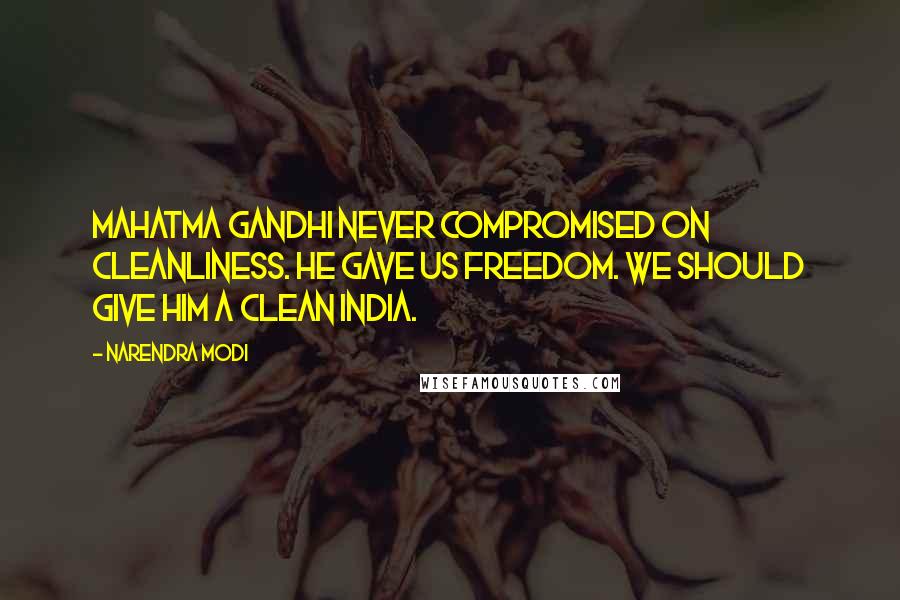 Narendra Modi Quotes: Mahatma Gandhi never compromised on cleanliness. He gave us freedom. We should give him a clean India.
