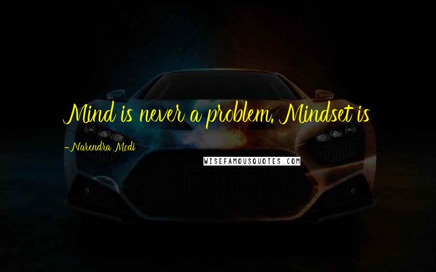 Narendra Modi Quotes: Mind is never a problem. Mindset is