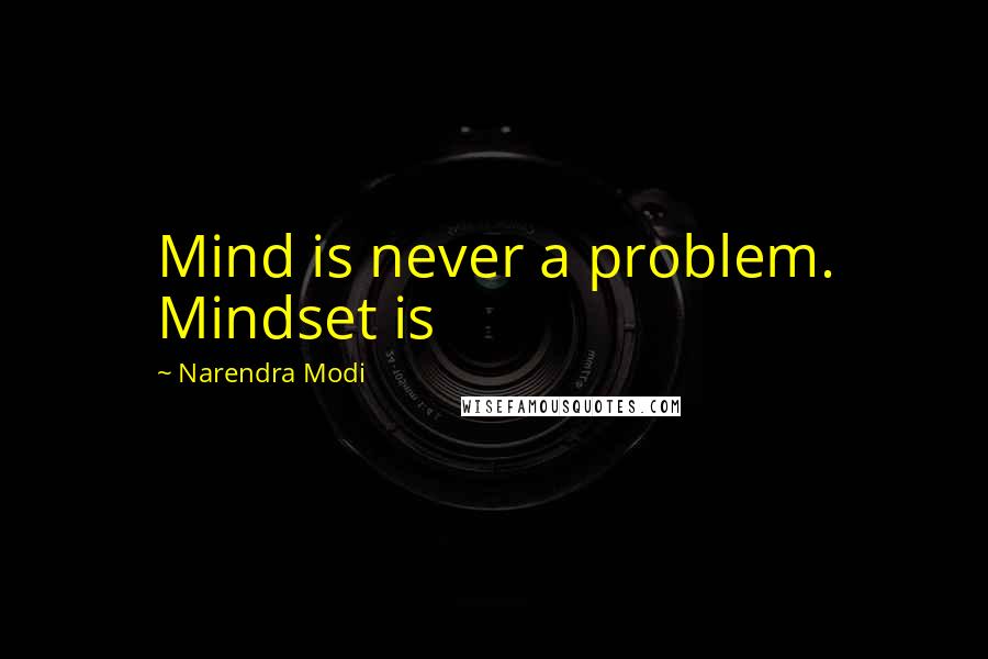 Narendra Modi Quotes: Mind is never a problem. Mindset is