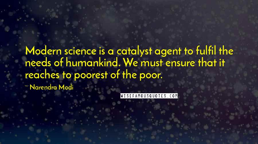 Narendra Modi Quotes: Modern science is a catalyst agent to fulfil the needs of humankind. We must ensure that it reaches to poorest of the poor.