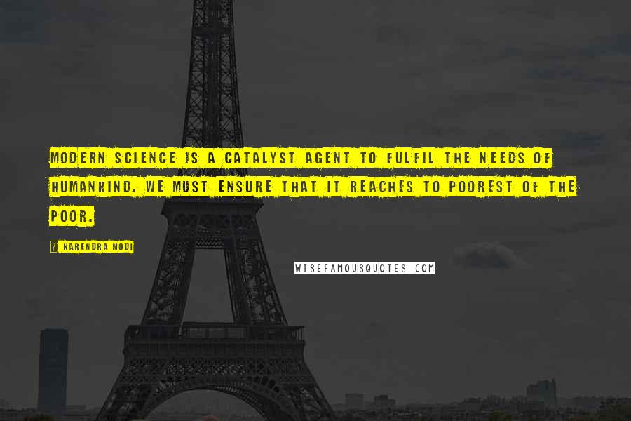 Narendra Modi Quotes: Modern science is a catalyst agent to fulfil the needs of humankind. We must ensure that it reaches to poorest of the poor.