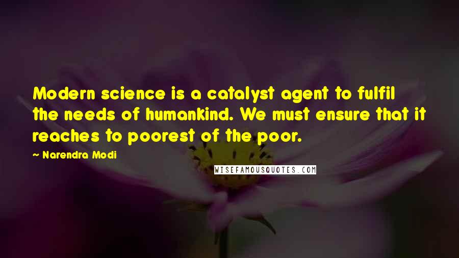 Narendra Modi Quotes: Modern science is a catalyst agent to fulfil the needs of humankind. We must ensure that it reaches to poorest of the poor.