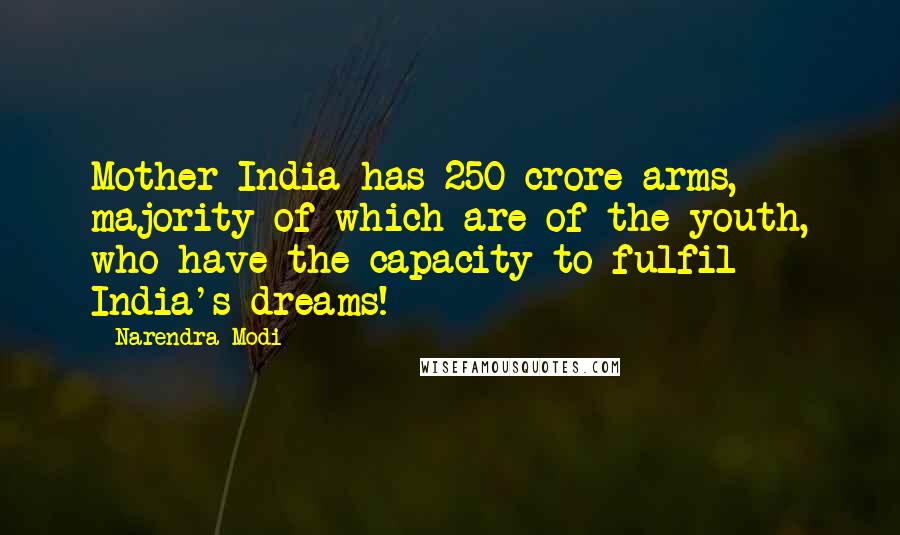 Narendra Modi Quotes: Mother India has 250 crore arms, majority of which are of the youth, who have the capacity to fulfil India's dreams!