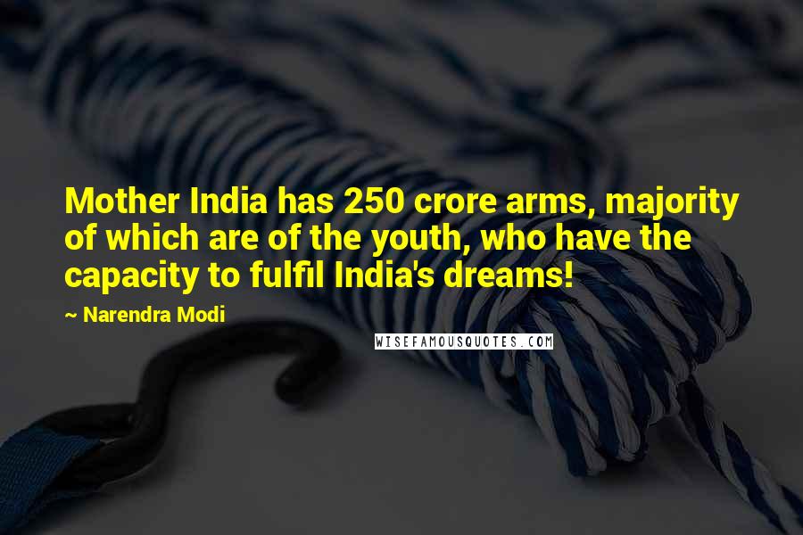 Narendra Modi Quotes: Mother India has 250 crore arms, majority of which are of the youth, who have the capacity to fulfil India's dreams!