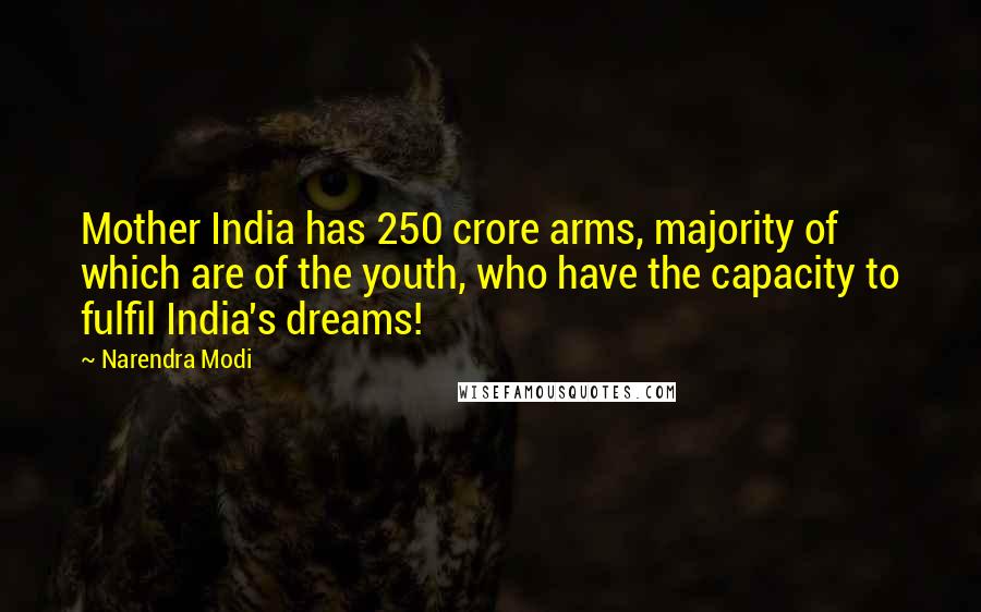 Narendra Modi Quotes: Mother India has 250 crore arms, majority of which are of the youth, who have the capacity to fulfil India's dreams!