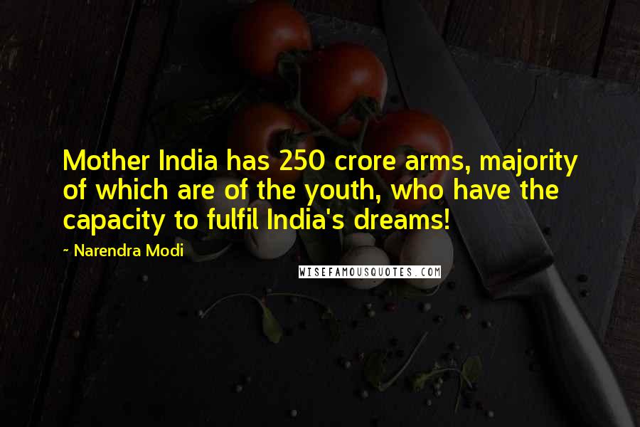 Narendra Modi Quotes: Mother India has 250 crore arms, majority of which are of the youth, who have the capacity to fulfil India's dreams!