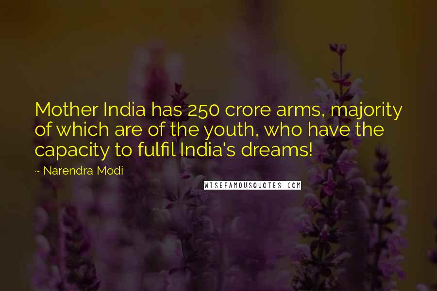Narendra Modi Quotes: Mother India has 250 crore arms, majority of which are of the youth, who have the capacity to fulfil India's dreams!