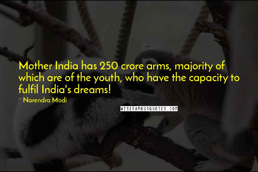 Narendra Modi Quotes: Mother India has 250 crore arms, majority of which are of the youth, who have the capacity to fulfil India's dreams!