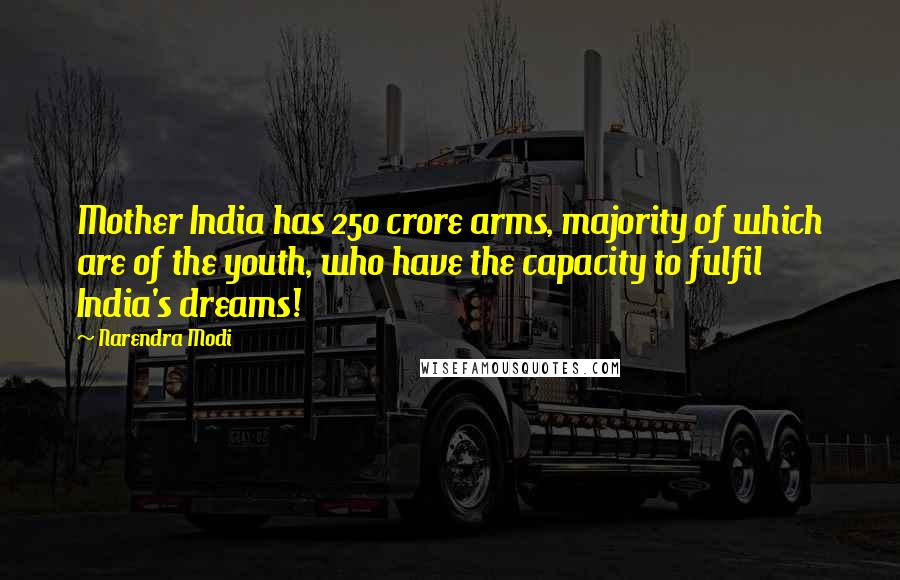 Narendra Modi Quotes: Mother India has 250 crore arms, majority of which are of the youth, who have the capacity to fulfil India's dreams!